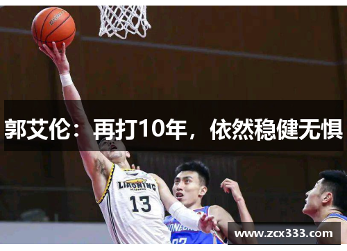 郭艾伦：再打10年，依然稳健无惧