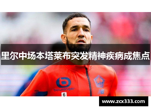 里尔中场本塔莱布突发精神疾病成焦点
