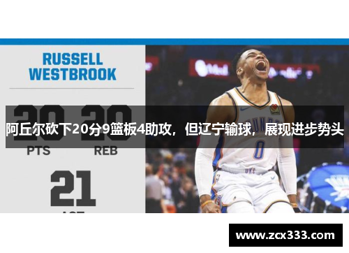 阿丘尔砍下20分9篮板4助攻，但辽宁输球，展现进步势头