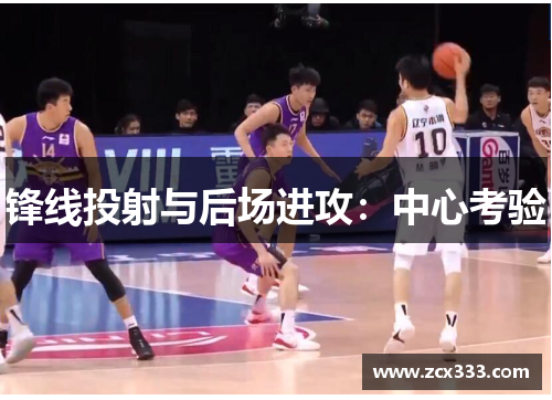 锋线投射与后场进攻：中心考验